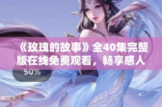 《玫瑰的故事》全40集完整版在线免费观看，畅享感人剧情