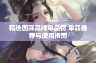 精选国际品牌单品榜 单品推荐与使用指南