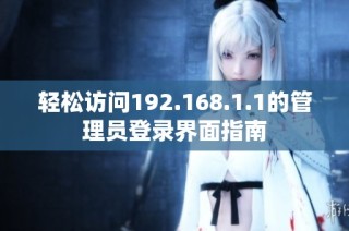 轻松访问192.168.1.1的管理员登录界面指南