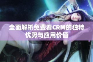 全面解析免费看CRM的独特优势与应用价值
