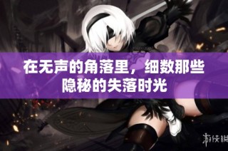 在无声的角落里，细数那些隐秘的失落时光