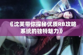 《沈芙带你探秘优质RB攻略系统的独特魅力》