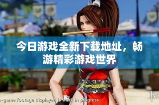今日游戏全新下载地址，畅游精彩游戏世界