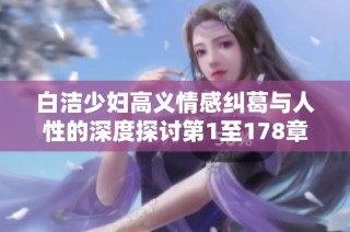 白洁少妇高义情感纠葛与人性的深度探讨第1至178章