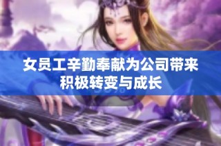 女员工辛勤奉献为公司带来积极转变与成长