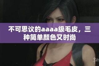 不可思议的aaaa级毛皮，三种简单颜色又时尚