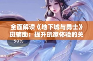 全面解读《地下城与勇士》斑辅助：提升玩家体验的关键工具
