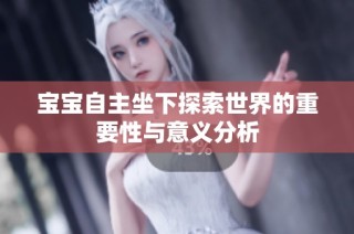 宝宝自主坐下探索世界的重要性与意义分析