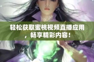 轻松获取蜜桃视频直播应用，畅享精彩内容！