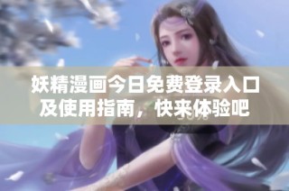 妖精漫画今日免费登录入口及使用指南，快来体验吧
