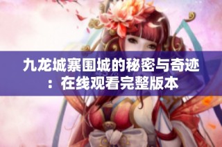 九龙城寨围城的秘密与奇迹：在线观看完整版本