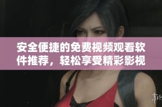安全便捷的免费视频观看软件推荐，轻松享受精彩影视内容