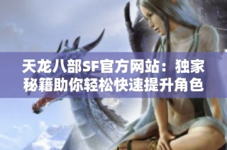天龙八部SF官方网站：独家秘籍助你轻松快速提升角色等级