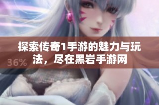 探索传奇1手游的魅力与玩法，尽在黑岩手游网