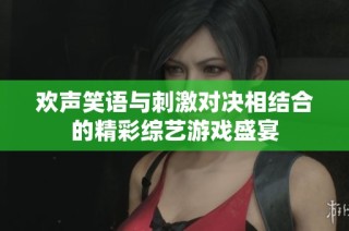 欢声笑语与刺激对决相结合的精彩综艺游戏盛宴