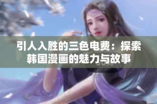 引人入胜的三色电费：探索韩国漫画的魅力与故事