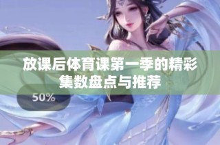 放课后体育课第一季的精彩集数盘点与推荐