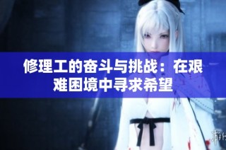 修理工的奋斗与挑战：在艰难困境中寻求希望