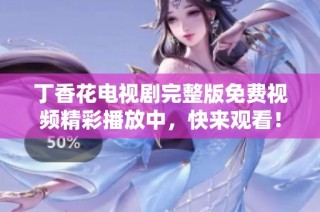 丁香花电视剧完整版免费视频精彩播放中，快来观看！