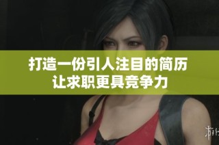 打造一份引人注目的简历 让求职更具竞争力