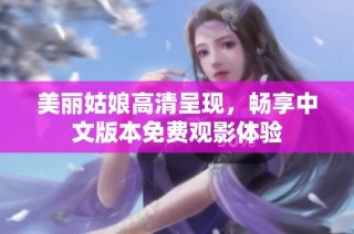 美丽姑娘高清呈现，畅享中文版本免费观影体验
