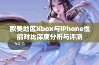欧美地区Xbox与iPhone性能对比深度分析与评测