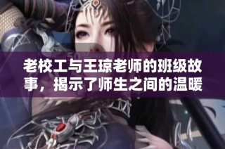 老校工与王琼老师的班级故事，揭示了师生之间的温暖情谊