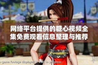 网络平台提供的糖心视频全集免费观看信息整理与推荐