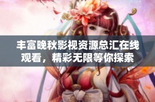 丰富晚秋影视资源总汇在线观看，精彩无限等你探索