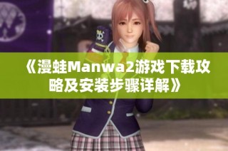 《漫蛙Manwa2游戏下载攻略及安装步骤详解》