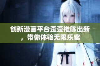 创新漫画平台歪歪推陈出新，带你体验无限乐趣