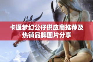 卡通梦幻公仔供应商推荐及热销品牌图片分享