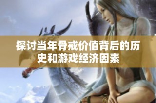 探讨当年骨戒价值背后的历史和游戏经济因素
