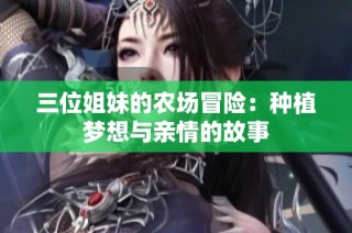三位姐妹的农场冒险：种植梦想与亲情的故事