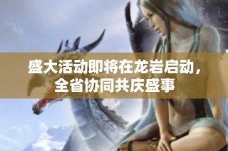 盛大活动即将在龙岩启动，全省协同共庆盛事
