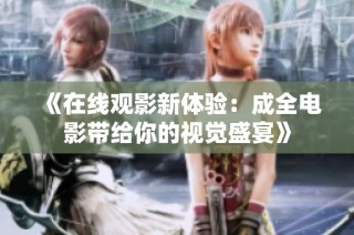 《在线观影新体验：成全电影带给你的视觉盛宴》
