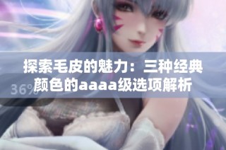 探索毛皮的魅力：三种经典颜色的aaaa级选项解析