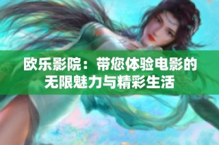 欧乐影院：带您体验电影的无限魅力与精彩生活