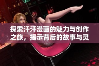 探索汗汗漫画的魅力与创作之旅，揭示背后的故事与灵感