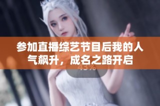 参加直播综艺节目后我的人气飙升，成名之路开启