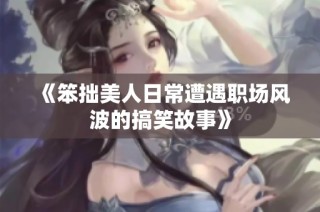 《笨拙美人日常遭遇职场风波的搞笑故事》