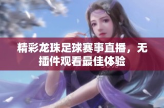 精彩龙珠足球赛事直播，无插件观看最佳体验
