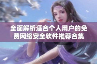 全面解析适合个人用户的免费网络安全软件推荐合集