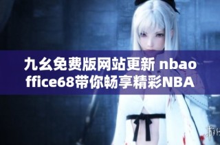 九幺免费版网站更新 nbaoffice68带你畅享精彩NBA赛事