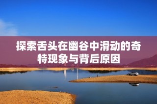探索舌头在幽谷中滑动的奇特现象与背后原因