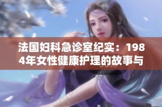 法国妇科急诊室纪实：1984年女性健康护理的故事与挑战