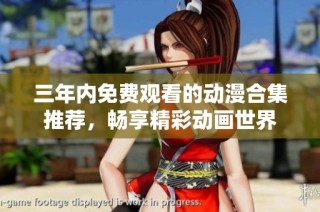 三年内免费观看的动漫合集推荐，畅享精彩动画世界