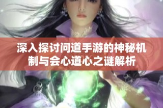 深入探讨问道手游的神秘机制与会心道心之谜解析