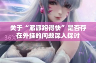 关于“派派跑得快”是否存在外挂的问题深入探讨