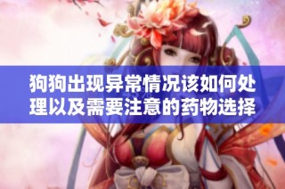 狗狗出现异常情况该如何处理以及需要注意的药物选择